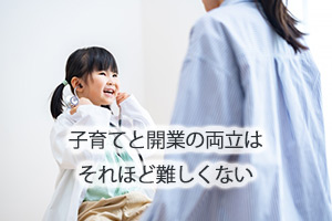 実は子育てと開業の両立はそれほど難しくない