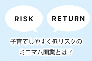 子育てしやすく低リスクのミニマム開業とは？