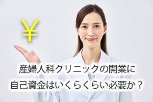 産婦人科クリニックの開業に自己資金はいくらくらい必要か？