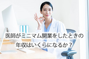 医師がミニマム開業をしたときの年収はいくらになるか？