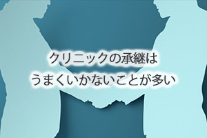 クリニックの承継はうまくいかないことが多い