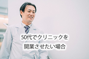 50代でクリニックを開業させたい場合