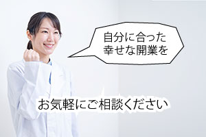 自分に合った幸せな開業を。お気軽にご相談ください