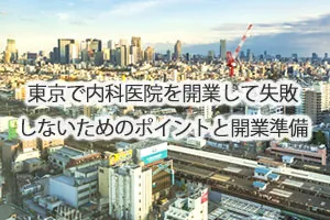 東京で内科医院を開業して失敗しないためのポイントと開業準備